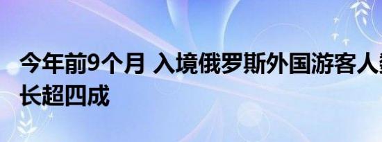 今年前9个月 入境俄罗斯外国游客人数同比增长超四成