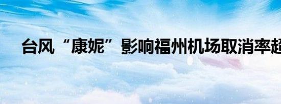 台风“康妮”影响福州机场取消率超7成