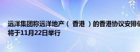 远洋集团称远洋地产（ 香港 ）的香港协议安排债权人会议将于11月22日举行