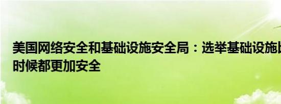 美国网络安全和基础设施安全局：选举基础设施比以往任何时候都更加安全