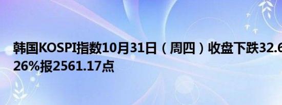 韩国KOSPI指数10月31日（周四）收盘下跌32.62点跌幅1.26%报2561.17点