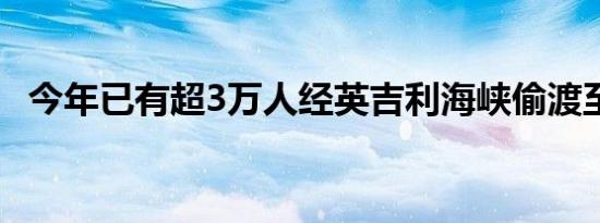 今年已有超3万人经英吉利海峡偷渡至英国