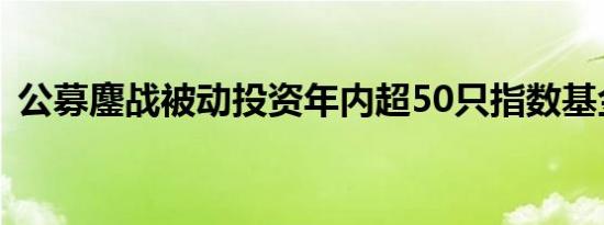 公募鏖战被动投资年内超50只指数基金降费