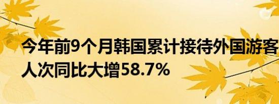 今年前9个月韩国累计接待外国游客1214万人次同比大增58.7%