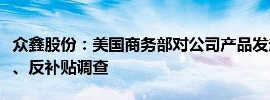 众鑫股份：美国商务部对公司产品发起反倾销、反补贴调查