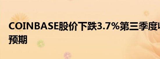 COINBASE股价下跌3.7%第三季度收入低于预期