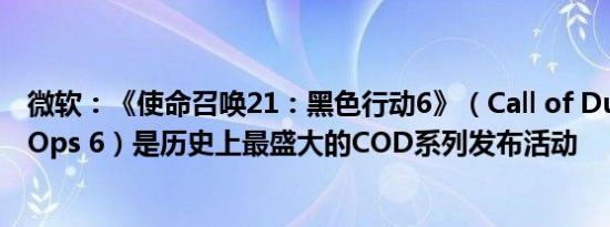 微软：《使命召唤21：黑色行动6》（Call of Duty: Black Ops 6）是历史上最盛大的COD系列发布活动