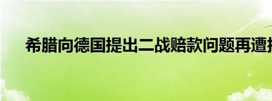 希腊向德国提出二战赔款问题再遭拒绝