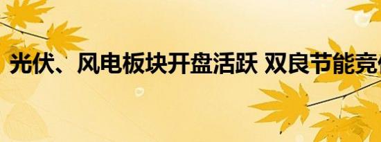 光伏、风电板块开盘活跃 双良节能竞价涨停