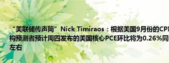 “美联储传声筒”Nick Timiraos：根据美国9月份的CPI和PPI报告机构预测者预计周四发布的美国核心PCE环比将为0.26%同比保持在2.6%左右