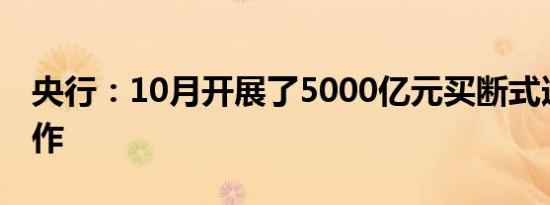 央行：10月开展了5000亿元买断式逆回购操作