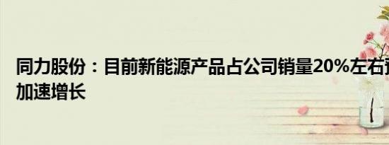 同力股份：目前新能源产品占公司销量20%左右预计未来将加速增长