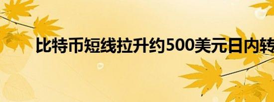 比特币短线拉升约500美元日内转涨