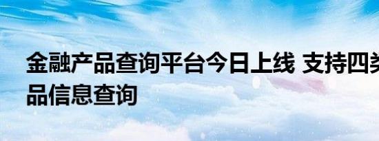 金融产品查询平台今日上线 支持四类金融产品信息查询