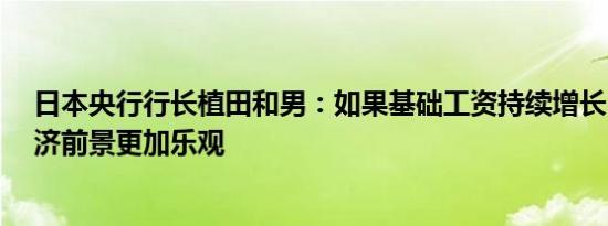 日本央行行长植田和男：如果基础工资持续增长3%将使经济前景更加乐观