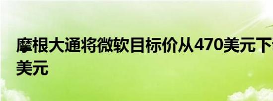 摩根大通将微软目标价从470美元下调至465美元