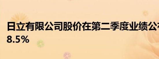 日立有限公司股价在第二季度业绩公布后下跌8.5%