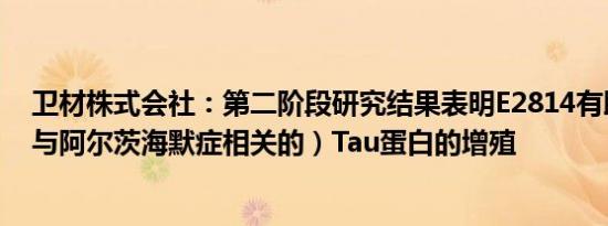 卫材株式会社：第二阶段研究结果表明E2814有助于抑制（与阿尔茨海默症相关的）Tau蛋白的增殖