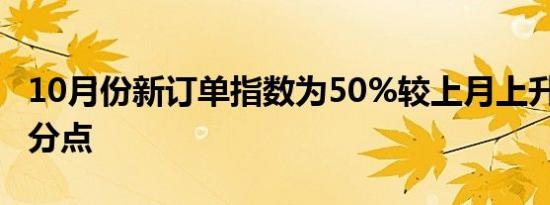 10月份新订单指数为50%较上月上升0.1个百分点