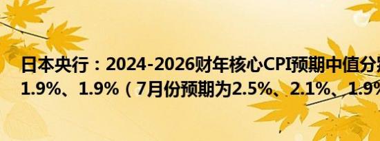 日本央行：2024-2026财年核心CPI预期中值分别为2.5%、1.9%、1.9%（7月份预期为2.5%、2.1%、1.9%）