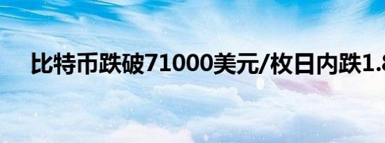 比特币跌破71000美元/枚日内跌1.87%