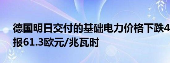 德国明日交付的基础电力价格下跌40.1%现报61.3欧元/兆瓦时