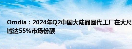 Omdia：2024年Q2中国大陆晶圆代工厂在大尺寸DDIC领域达55%市场份额