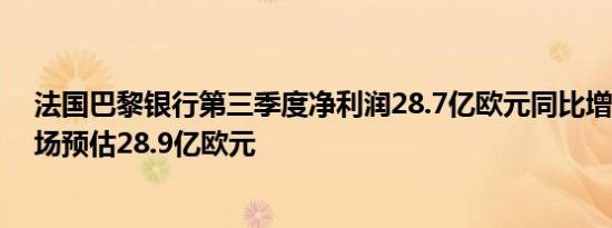 法国巴黎银行第三季度净利润28.7亿欧元同比增长7.8%市场预估28.9亿欧元