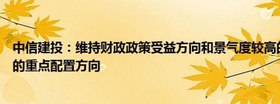 中信建投：维持财政政策受益方向和景气度较高的科技板块的重点配置方向