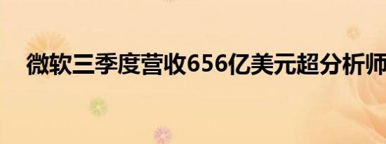 微软三季度营收656亿美元超分析师预估