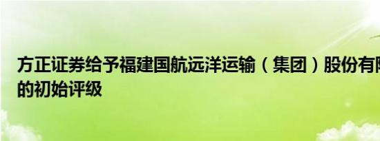 方正证券给予福建国航远洋运输（集团）股份有限公司买进的初始评级