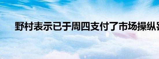 野村表示已于周四支付了市场操纵罚款