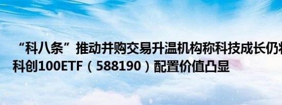 “科八条”推动并购交易升温机构称科技成长仍将延续优势科创100ETF（588190）配置价值凸显