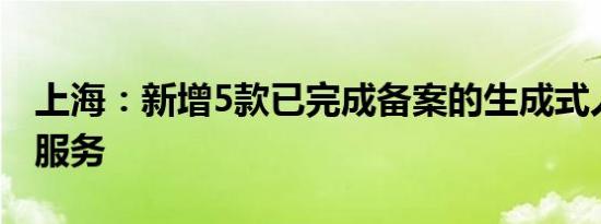 上海：新增5款已完成备案的生成式人工智能服务