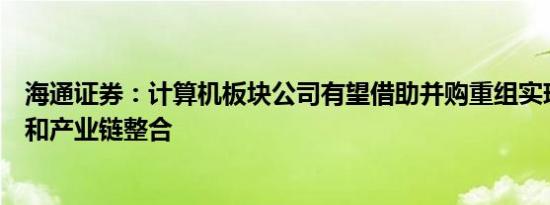 海通证券：计算机板块公司有望借助并购重组实现技术升级和产业链整合