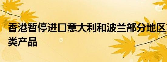 香港暂停进口意大利和波兰部分地区禽肉及禽类产品