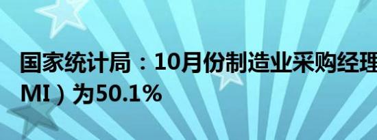 国家统计局：10月份制造业采购经理指数（PMI）为50.1%