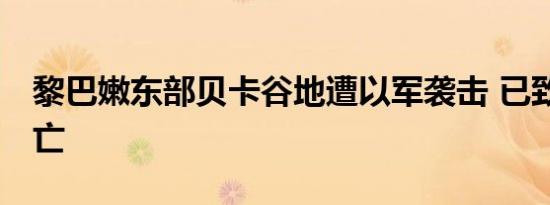 黎巴嫩东部贝卡谷地遭以军袭击 已致11人死亡