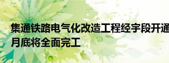 集通铁路电气化改造工程经宇段开通 今年11月底将全面完工