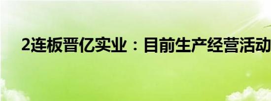 2连板晋亿实业：目前生产经营活动正常