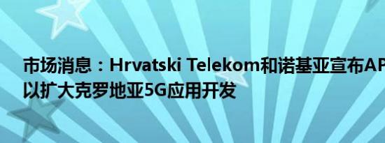 市场消息：Hrvatski Telekom和诺基亚宣布API试点项目以扩大克罗地亚5G应用开发