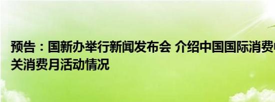 预告：国新办举行新闻发布会 介绍中国国际消费中心城市有关消费月活动情况