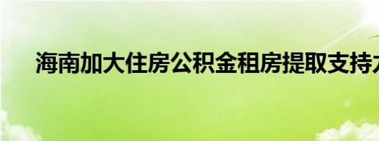 海南加大住房公积金租房提取支持力度