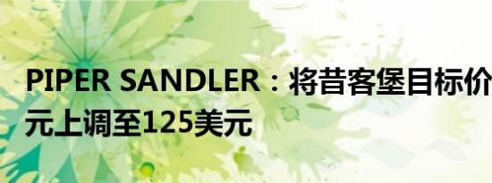 PIPER SANDLER：将昔客堡目标价从114美元上调至125美元