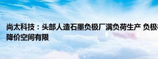 尚太科技：头部人造石墨负极厂满负荷生产 负极材料进一步降价空间有限