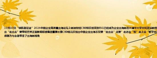 10月30日“领航者征途”2024中国企业高质量出海论坛上新浪财经CEO邓庆旭谈到ESG已经成为企业出海新名片清华大学文科资深教授、清华经管学院院长白重恩提出“走出去”要带给世界正面影响联想集团董事长兼CEO杨元庆指出中国企业出海不仅要“走出去”还要”走进去“和”走上去“数字化让联想走得快、ESG让联想行得稳为与会者带来了出海新视角