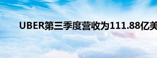 UBER第三季度营收为111.88亿美元