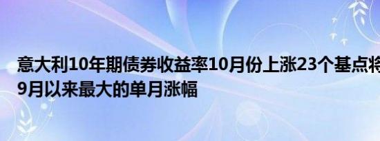 意大利10年期债券收益率10月份上涨23个基点将是2023年9月以来最大的单月涨幅