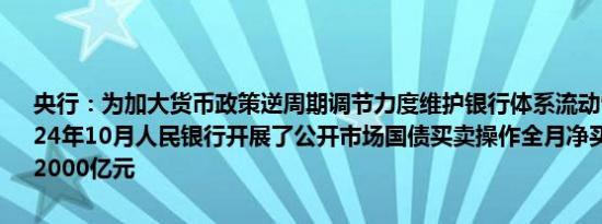 央行：为加大货币政策逆周期调节力度维护银行体系流动性合理充裕2024年10月人民银行开展了公开市场国债买卖操作全月净买入债券面值为2000亿元