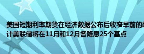 美国短期利率期货在经济数据公布后收窄早前的跌幅市场预计美联储将在11月和12月各降息25个基点